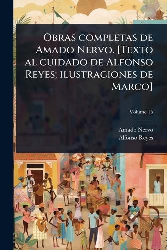Obras completas de Amado Nervo. [Texto al cuidado de Alfonso Reyes; ilustraciones de Marco]