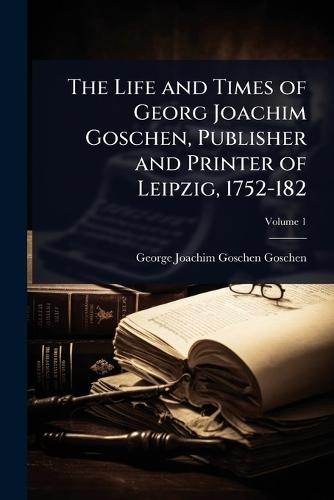 The Life and Times of Georg Joachim Goschen, Publisher and Printer of Leipzig, 1752-182