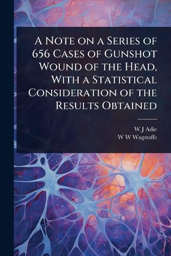 A Note on a Series of 656 Cases of Gunshot Wound of the Head, With a Statistical Consideration of the Results Obtained