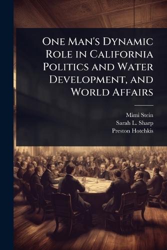 One Man's Dynamic Role in California Politics and Water Development, and World Affairs