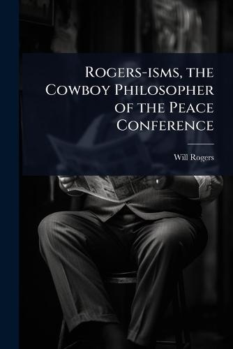Rogers-isms, the Cowboy Philosopher of the Peace Conference