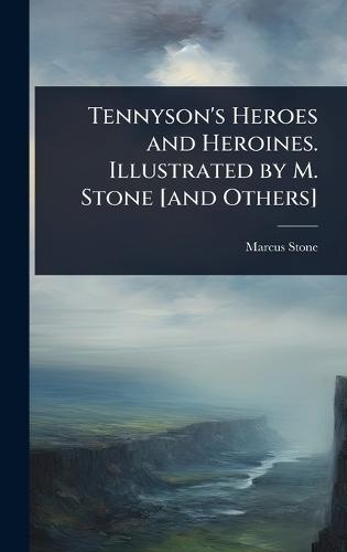 Tennyson's Heroes and Heroines. Illustrated by M. Stone [and Others]