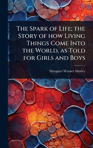 The Spark of Life; the Story of how Living Things Come Into the World, as Told for Girls and Boys