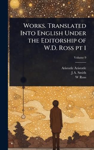Works. Translated Into English Under the Editorship of W.D. Ross pt 1