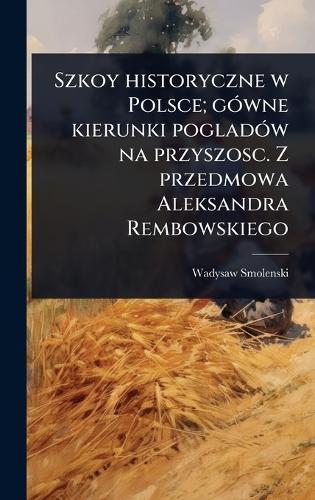 Szkoy historyczne w Polsce; gÃ3wne kierunki pogladÃ3w na przyszosc. Z przedmowa Aleksandra Rembowskiego