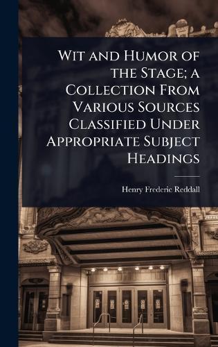 Wit and Humor of the Stage; a Collection From Various Sources Classified Under Appropriate Subject Headings