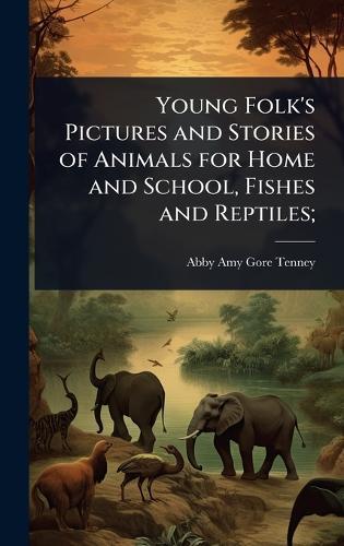 Young Folk's Pictures and Stories of Animals for Home and School, Fishes and Reptiles;
