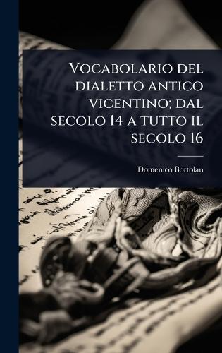 Vocabolario del dialetto antico vicentino; dal secolo 14 a tutto il secolo 16