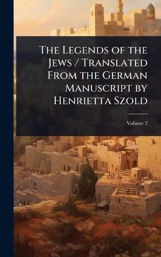 The Legends of the Jews / Translated From the German Manuscript by Henrietta Szold