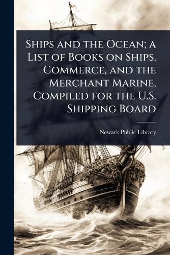 Ships and the Ocean; a List of Books on Ships, Commerce, and the Merchant Marine, Compiled for the U.S. Shipping Board