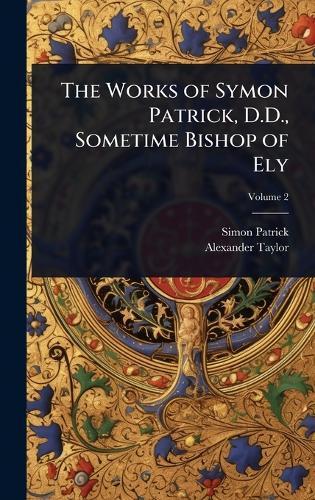The Works of Symon Patrick, D.D., Sometime Bishop of Ely