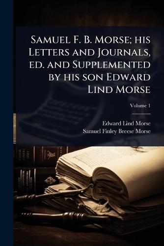Samuel F. B. Morse; his Letters and Journals, ed. and Supplemented by his son Edward Lind Morse