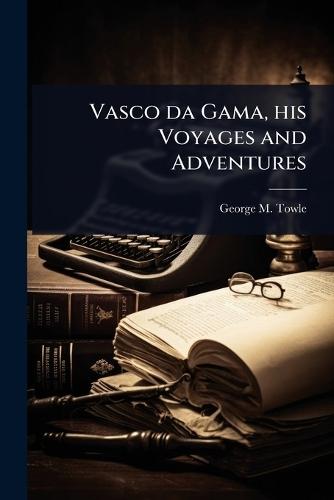 Vasco da Gama, his Voyages and Adventures