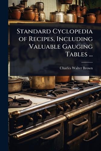 Standard Cyclopedia of Recipes, Including Valuable Gauging Tables ...