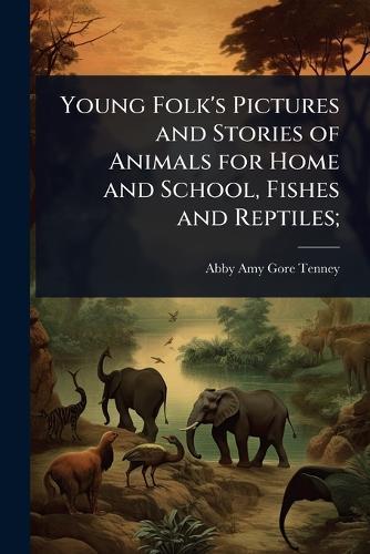 Young Folk's Pictures and Stories of Animals for Home and School, Fishes and Reptiles;