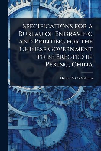 Specifications for a Bureau of Engraving and Printing for the Chinese Government to be Erected in Peking, China