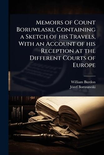 Memoirs of Count Boruwlaski, Containing a Sketch of his Travels, With an Account of his Reception at the Different Courts of Europe