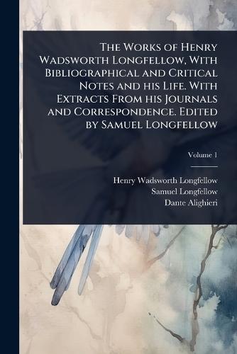 The Works of Henry Wadsworth Longfellow, With Bibliographical and Critical Notes and his Life. With Extracts From his Journals and Correspondence. Edited by Samuel Longfellow