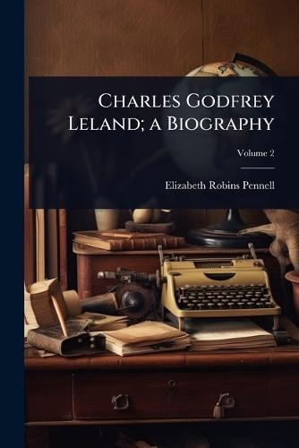 Charles Godfrey Leland; a Biography