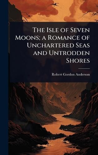 The Isle of Seven Moons; a Romance of Unchartered Seas and Untrodden Shores