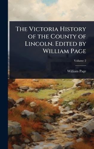 The Victoria History of the County of Lincoln. Edited by William Page