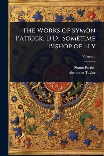 The Works of Symon Patrick, D.D., Sometime Bishop of Ely