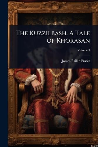 The Kuzzilbash. A Tale of Khorasan