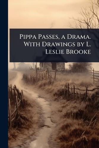 Pippa Passes, a Drama. With Drawings by L. Leslie Brooke