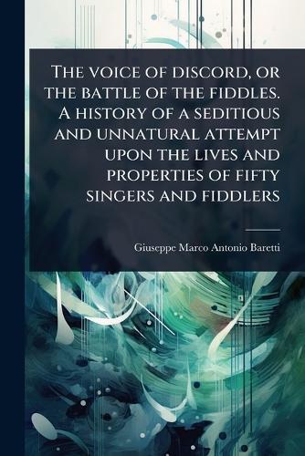 The voice of discord, or the battle of the fiddles. A history of a seditious and unnatural attempt upon the lives and properties of fifty singers and fiddlers