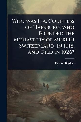 Who was Ita, Countess of Hapsburg, who Founded the Monastery of Muri in Switzerland, in 1018, and Died in 1026?