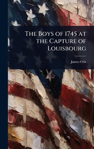 The Boys of 1745 at the Capture of Louisbourg