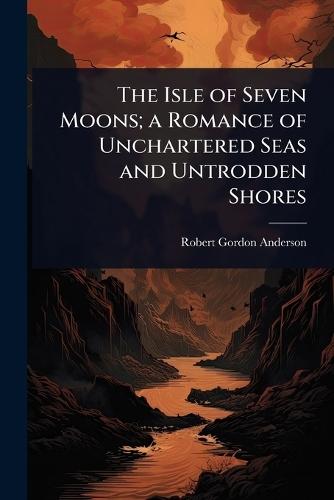 The Isle of Seven Moons; a Romance of Unchartered Seas and Untrodden Shores