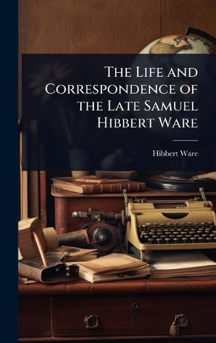 The Life and Correspondence of the Late Samuel Hibbert Ware