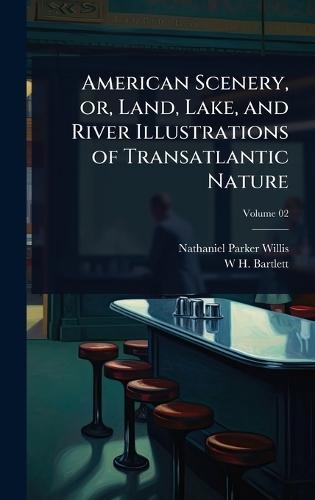 American Scenery, or, Land, Lake, and River Illustrations of Transatlantic Nature