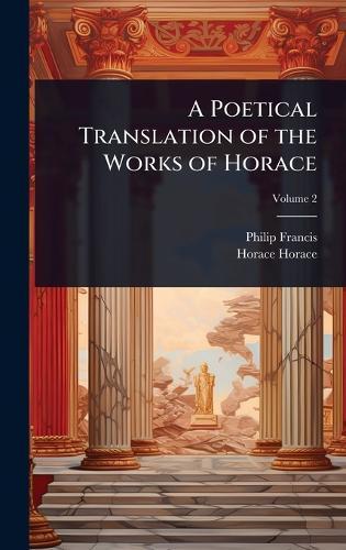 A Poetical Translation of the Works of Horace