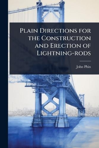 Plain Directions for the Construction and Erection of Lightning-rods