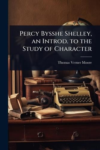 Percy Bysshe Shelley, an Introd. to the Study of Character
