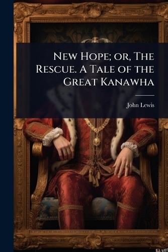 New Hope; or, The Rescue. A Tale of the Great Kanawha