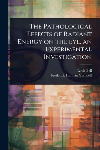 The Pathological Effects of Radiant Energy on the eye, an Experimental Investigation
