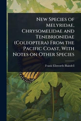 New Species of Melyridae, Chrysomelidae and Tenebrionidae (Coleoptera) From the Pacific Coast, With Notes on Other Species