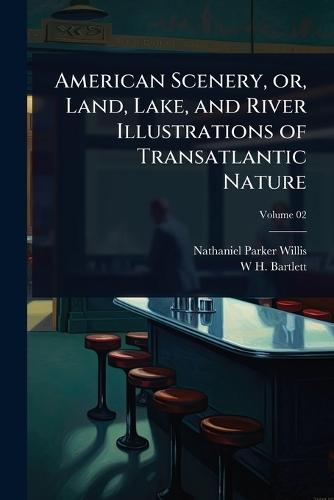 American Scenery, or, Land, Lake, and River Illustrations of Transatlantic Nature