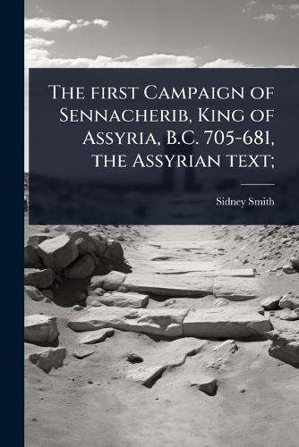 The first Campaign of Sennacherib, King of Assyria, B.C. 705-681, the Assyrian text;