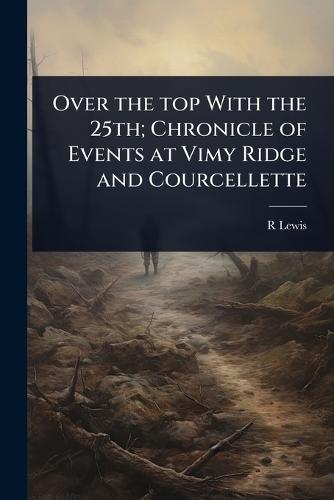 Over the top With the 25th; Chronicle of Events at Vimy Ridge and Courcellette