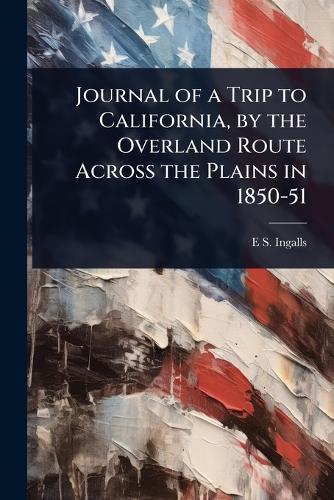 Journal of a Trip to California, by the Overland Route Across the Plains in 1850-51