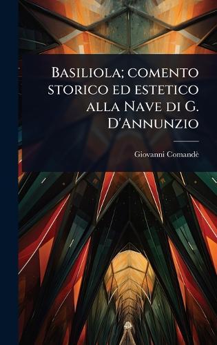 Basiliola; comento storico ed estetico alla Nave di G. D'Annunzio