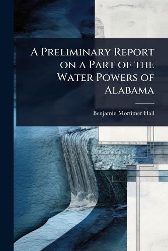 A Preliminary Report on a Part of the Water Powers of Alabama