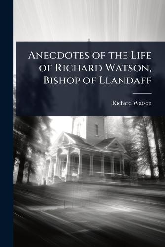Anecdotes of the Life of Richard Watson, Bishop of Llandaff
