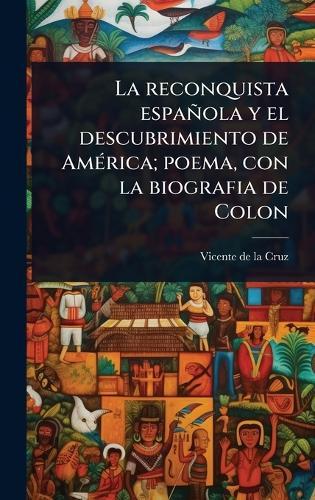 La reconquista española y el descubrimiento de AmÃ(c)rica; poema, con la biografia de Colon