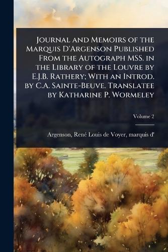 Journal and Memoirs of the Marquis D'Argenson Published From the Autograph MSS. in the Library of the Louvre by E.J.B. Rathery; With an Introd. by C.A. Sainte-Beuve. Translatee by Katharine P. Wormeley