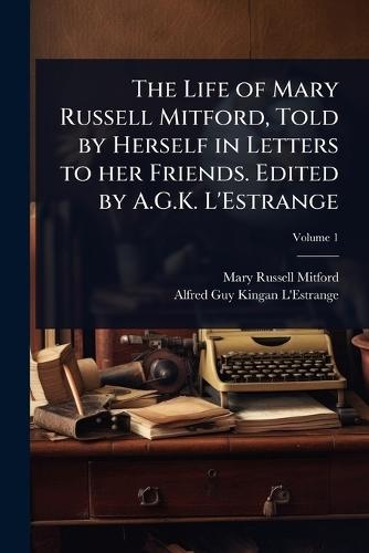 The Life of Mary Russell Mitford, Told by Herself in Letters to her Friends. Edited by A.G.K. L'Estrange